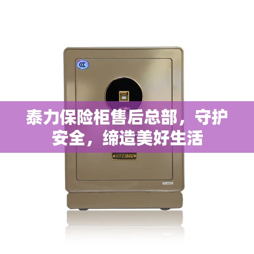 泰力保险柜售后总部,守护安全,缔造美好生活 泰力保险柜售后总部,守护安全,缔造美好生活