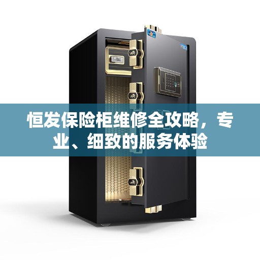 恒发保险柜维修全攻略，专业、细致的服务体验
