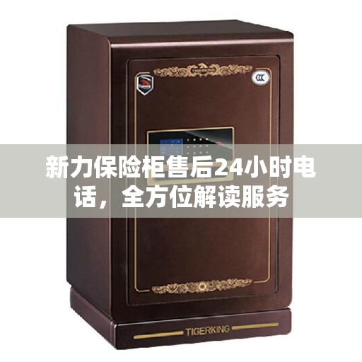 新力保险柜售后24小时电话，全方位解读服务