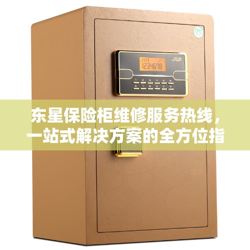 东星保险柜维修服务热线，一站式解决方案的全方位指南