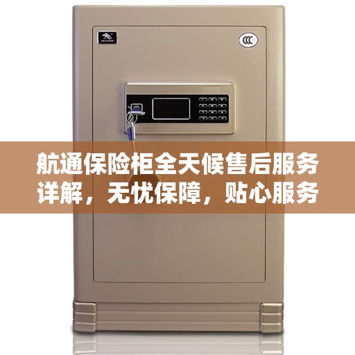航通保险柜全天候售后服务详解，无忧保障，贴心服务伴您每一天