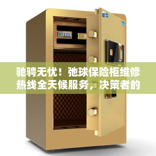 驰骋无忧！弛球保险柜维修热线全天候服务，决策者的贴心指南