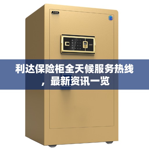 利达保险柜全天候服务热线，最新资讯一览