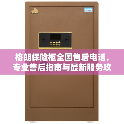 格朗保险柜全国售后电话，专业售后指南与最新服务攻略