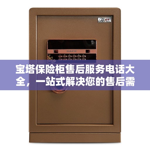 宝塔保险柜售后服务电话大全，一站式解决您的售后需求攻略
