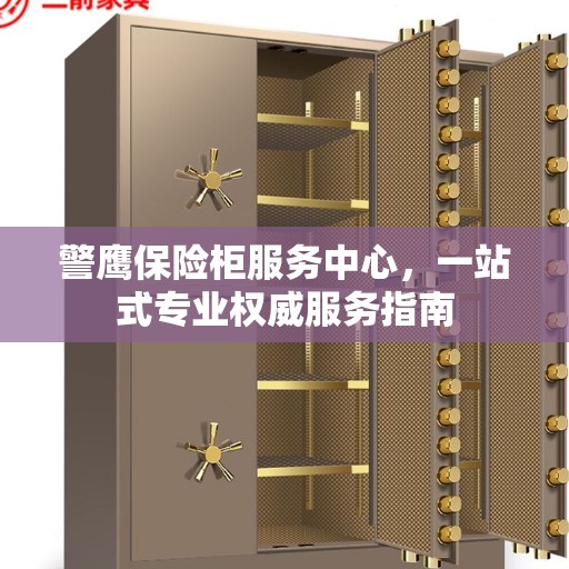 警鹰保险柜服务中心，一站式专业权威服务指南
