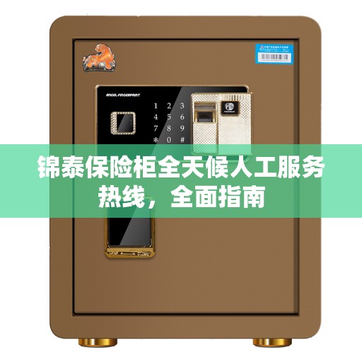 锦泰保险柜全天候人工服务热线，全面指南