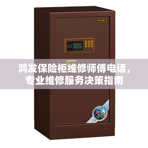 鸿发保险柜维修师傅电话,专业维修服务决策指南 鸿发保险柜维修师傅电话,专业维修服务决策指南