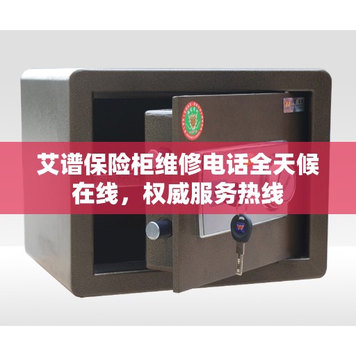 艾谱保险柜维修电话全天候在线，权威服务热线