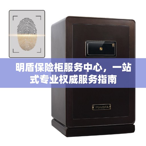 明盾保险柜服务中心，一站式专业权威服务指南