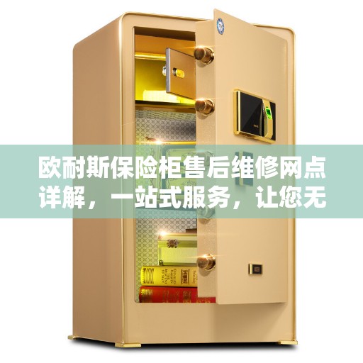 欧耐斯保险柜售后维修网点详解，一站式服务，让您无忧！