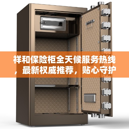 祥和保险柜全天候服务热线，最新权威推荐，贴心守护您的安全之选