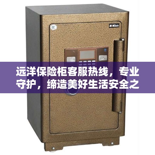 远洋保险柜客服热线，专业守护，缔造美好生活安全之选