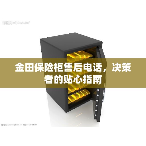 金田保险柜售后电话，决策者的贴心指南