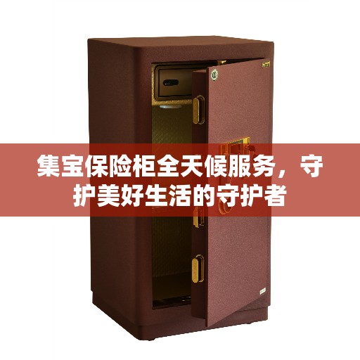 集宝保险柜全天候服务，守护美好生活的守护者
