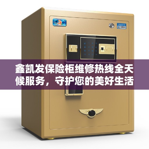鑫凯发保险柜维修热线全天候服务，守护您的美好生活之选