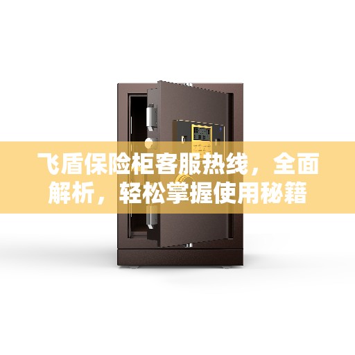 飞盾保险柜客服热线,全面解析,轻松掌握使用秘籍 飞盾保险柜客服热线,全面解析,轻松掌握使用秘籍