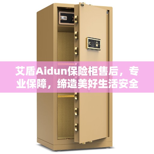 艾盾Aidun保险柜售后，专业保障，缔造美好生活安全守护者
