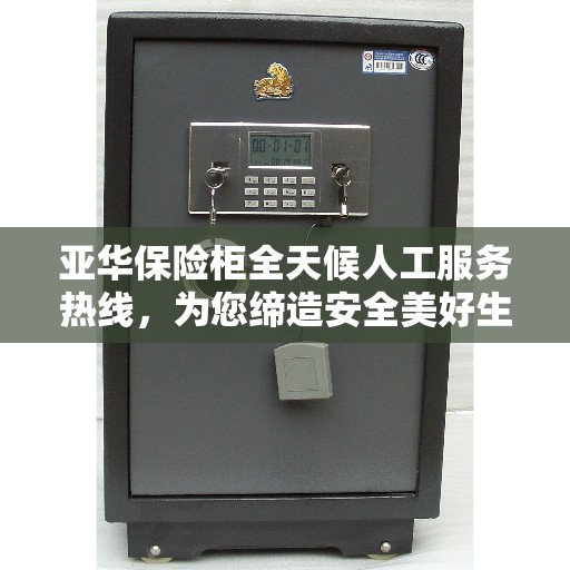 亚华保险柜全天候人工服务热线，为您缔造安全美好生活
