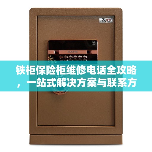 铁柜保险柜维修电话全攻略，一站式解决方案与联系方式汇总
