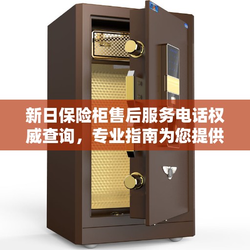 新日保险柜售后服务电话权威查询，专业指南为您提供解答