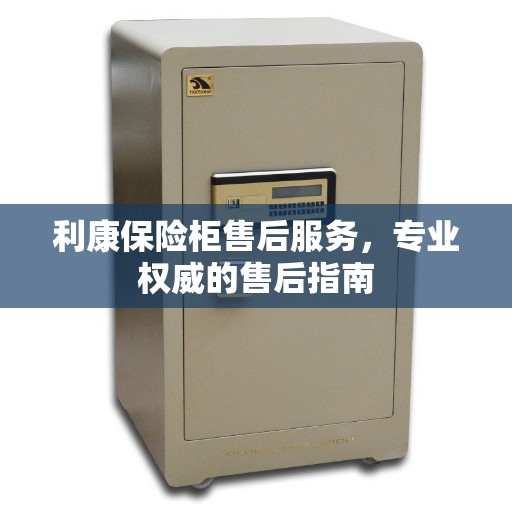 利康保险柜售后服务，专业权威的售后指南