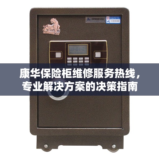康华保险柜维修服务热线，专业解决方案的决策指南