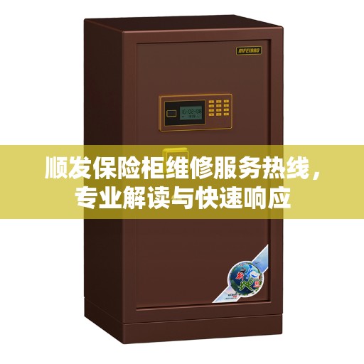 顺发保险柜维修服务热线，专业解读与快速响应