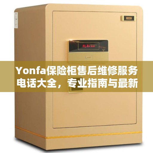 Yonfa保险柜售后维修服务电话大全，专业指南与最新攻略