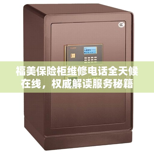 福美保险柜维修电话全天候在线，权威解读服务秘籍