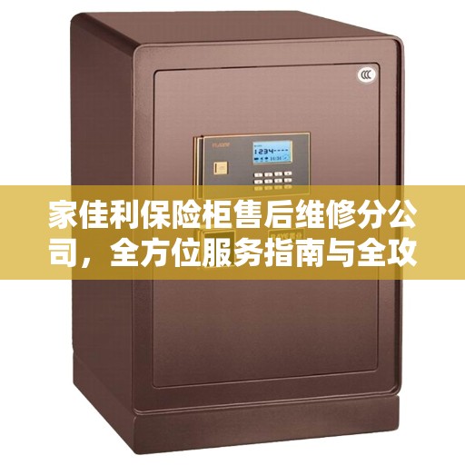 家佳利保险柜售后维修分公司，全方位服务指南与全攻略