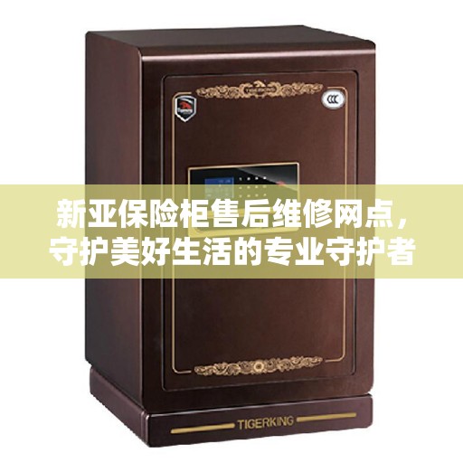 新亚保险柜售后维修网点，守护美好生活的专业守护者