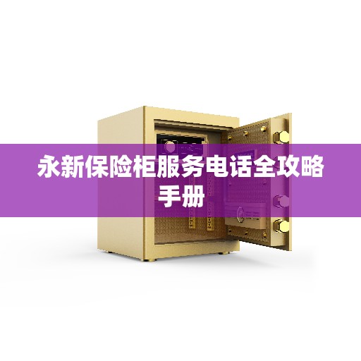 永新保险柜服务电话全攻略手册