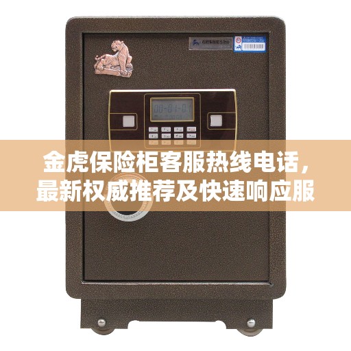 金虎保险柜客服热线电话，最新权威推荐及快速响应服务指南