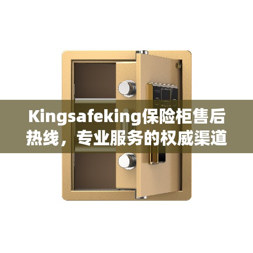 Kingsafeking保险柜售后热线，专业服务的权威渠道