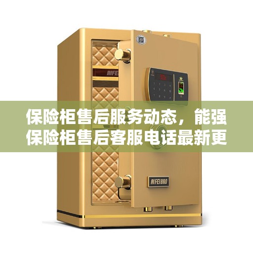 保险柜售后服务动态，能强保险柜售后客服电话最新更新