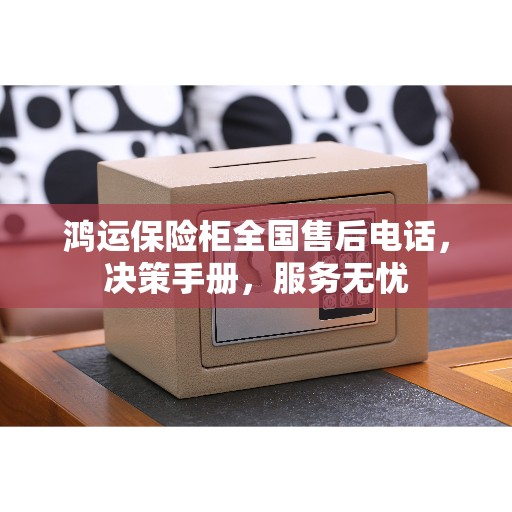 鸿运保险柜全国售后电话，决策手册，服务无忧