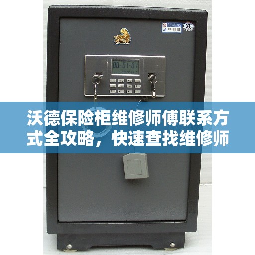 沃德保险柜维修师傅联系方式全攻略，快速查找维修师傅电话