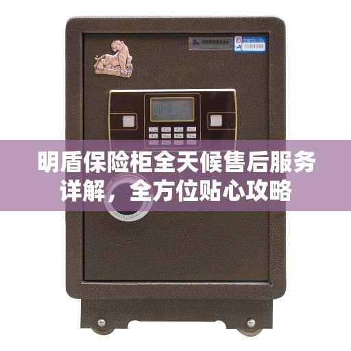 明盾保险柜全天候售后服务详解，全方位贴心攻略