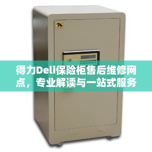 得力Deli保险柜售后维修网点，专业解读与一站式服务体验
