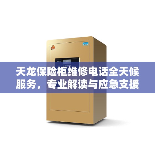 天龙保险柜维修电话全天候服务，专业解读与应急支援