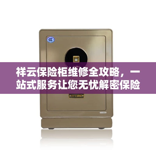 祥云保险柜维修全攻略，一站式服务让您无忧解密保险柜问题