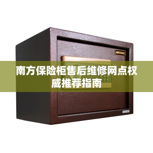 南方保险柜售后维修网点权威推荐指南