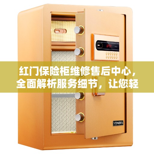 红门保险柜维修售后中心，全面解析服务细节，让您轻松了解售后保障！