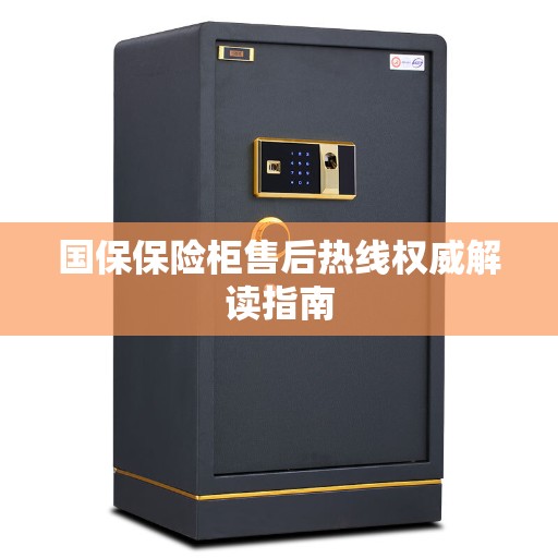 国保保险柜售后热线权威解读指南