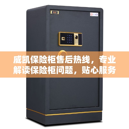 威凯保险柜售后热线，专业解读保险柜问题，贴心服务保障安全