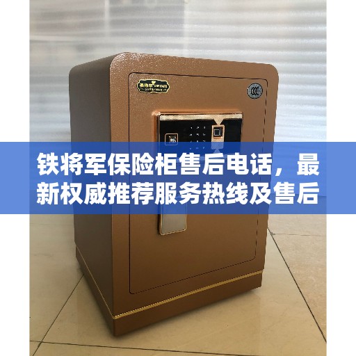 铁将军保险柜售后电话，最新权威推荐服务热线及售后保障指南