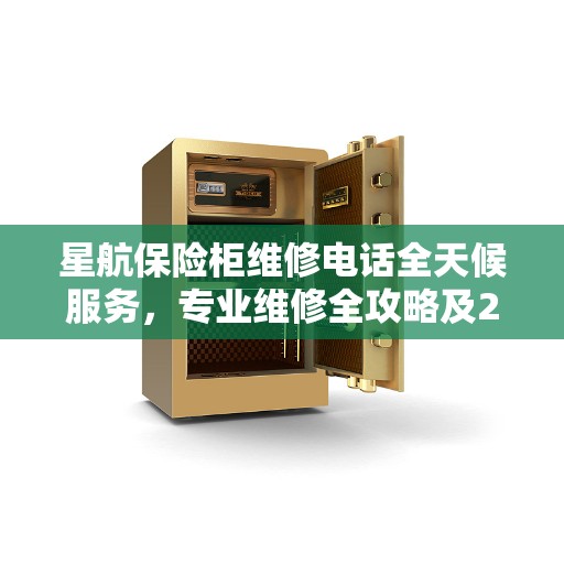 星航保险柜维修电话全天候服务，专业维修全攻略及24小时紧急联系方式