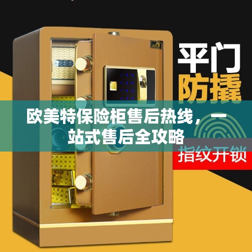 欧美特保险柜售后热线，一站式售后全攻略