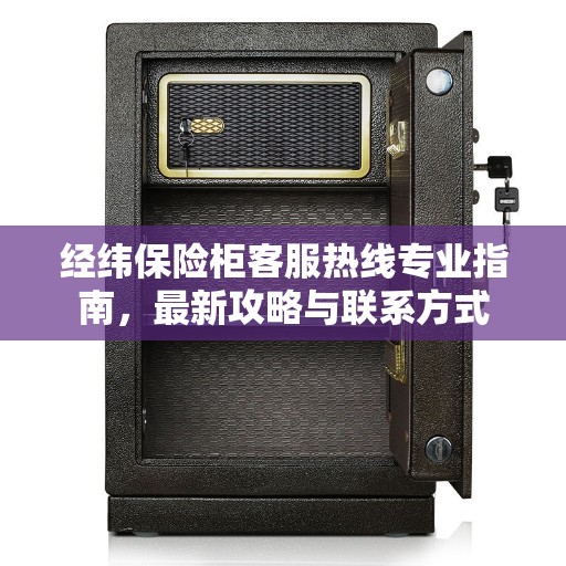 经纬保险柜客服热线专业指南，最新攻略与联系方式